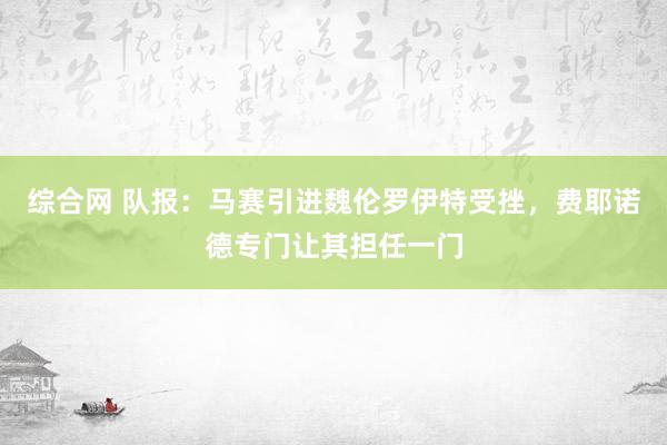 综合网 队报：马赛引进魏伦罗伊特受挫，费耶诺德专门让其担任一门