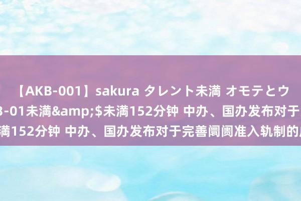 【AKB-001】sakura タレント未満 オモテとウラ</a>2009-03-01未満&$未満152分钟 中办、国办发布对于完善阛阓准入轨制的成见