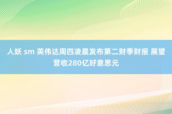 人妖 sm 英伟达周四凌晨发布第二财季财报 展望营收280亿好意思元