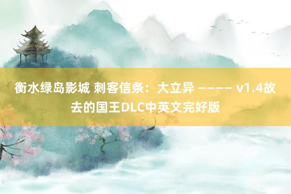 衡水绿岛影城 刺客信条：大立异 ———— v1.4故去的国王DLC中英文完好版