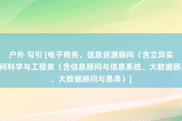 户外 勾引 [电子商务、信息资源顾问（含立异实验班）、顾问科学与工程类（含信息顾问与信息系统、大数据顾问与愚弄）]